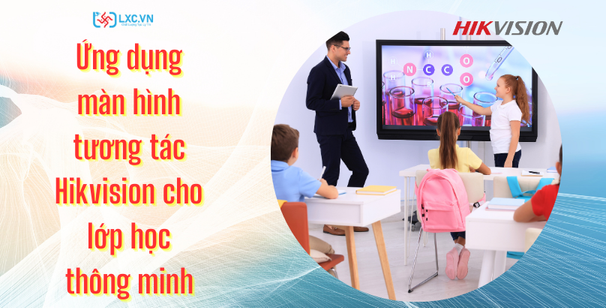 Ứng Dụng Màn Hình Tương Tác Hikvision Cho Lớp Học Thông Minh